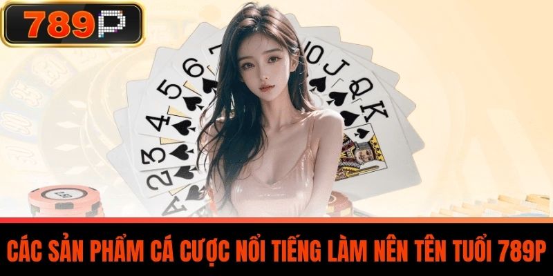 Các sản phẩm cá cược làm nên tên tuổi nhà cái 789P