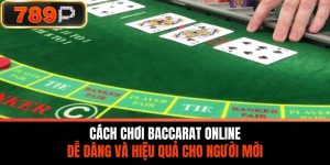 Cách Chơi Baccarat Online Dễ Dàng Và Hiệu Quả Cho Người Mới