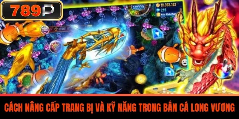 Cách nâng cấp trang bị và kỹ năng trong Bắn Cá Long Vương