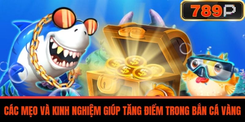 Các Mẹo Và Kinh Nghiệm Giúp Tăng Điểm Trong Bắn Cá Vàng