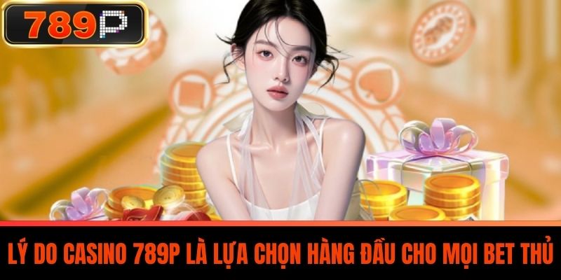 Lý Do Casino 789P Là Lựa Chọn Hàng Đầu Cho Mọi Bet Thủ