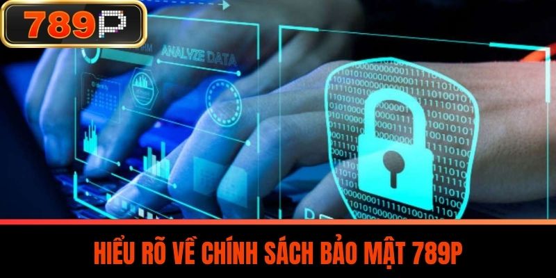 Hiểu Rõ Về Chính Sách Bảo Mật 789P