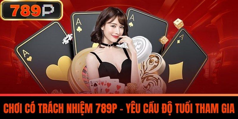 Chơi Có Trách Nhiệm 789P - Yêu cầu độ tuổi tham gia