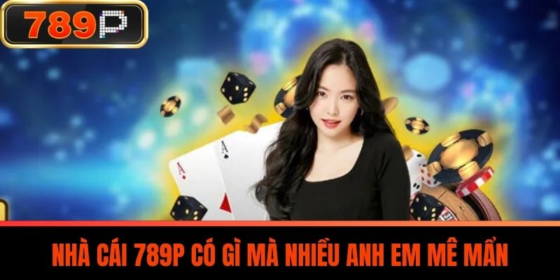 Nhà cái 789P có gì mà nhiều anh em mê mẩn