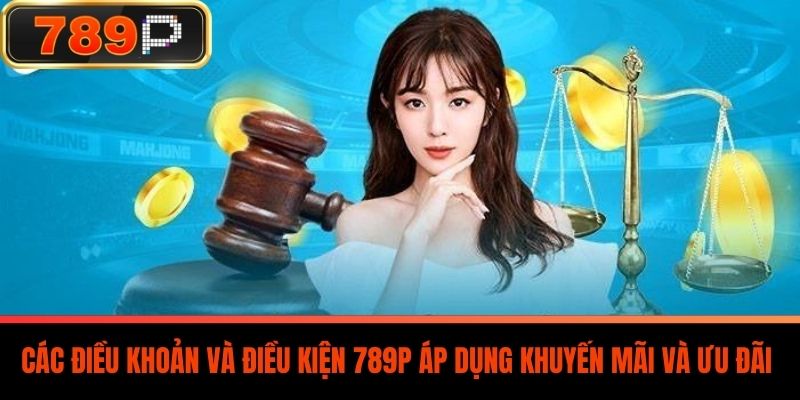 Các Điều Khoản Và Điều Kiện 789P Áp Dụng Khuyến Mãi và Ưu Đãi