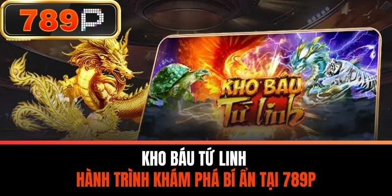 Kho Báu Tứ Linh - Hành Trình Khám Phá Bí Ẩn Tại 789P