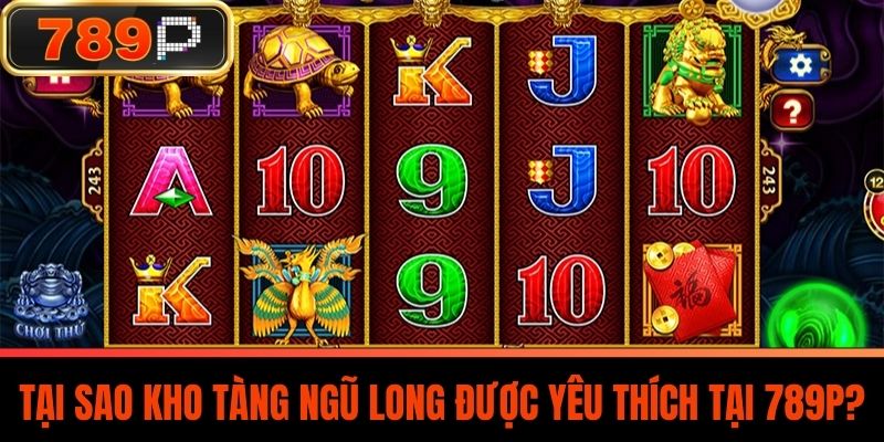 Tại Sao Kho Tàng Ngũ Long Được Yêu Thích Tại 789P?