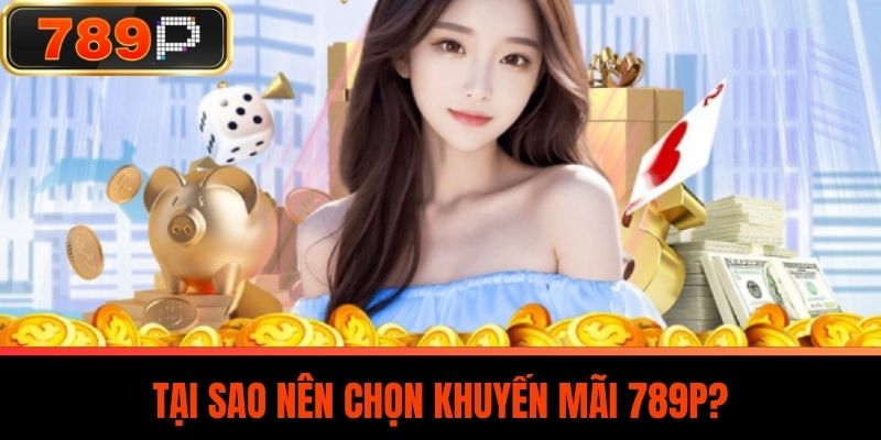 Tại sao nên chọn khuyến mãi 789P?