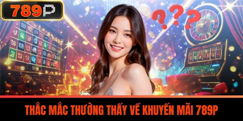 Thắc Mắc Thường Thấy Về Khuyến Mãi 789P