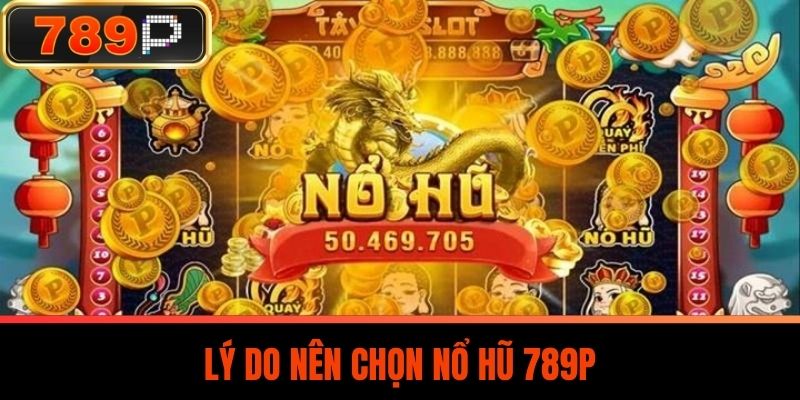 Lý Do Nên Chọn Nổ Hũ 789P