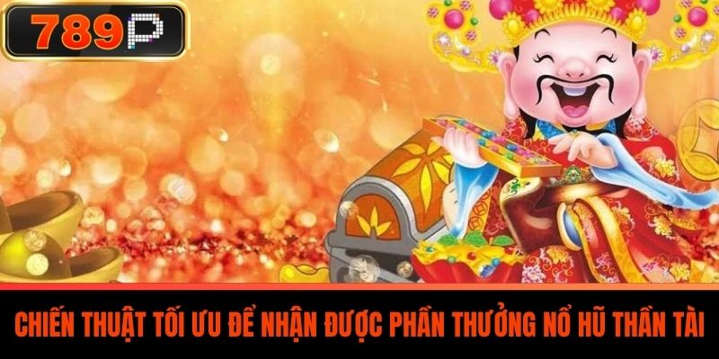 Chiến Thuật Tối Ưu Để Nhận Được Phần Thưởng Nổ Hũ Thần Tài