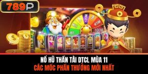 Nổ Hũ Thần Tài DTCL Mùa 11 - Các Mốc Phần Thưởng Mới Nhất