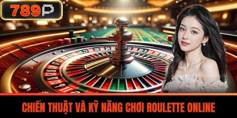 Chiến Thuật Và Kỹ Năng Chơi Roulette Online
