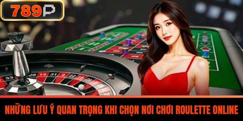 Những Lưu Ý Quan Trọng Khi Chọn Nơi Chơi Roulette Online
