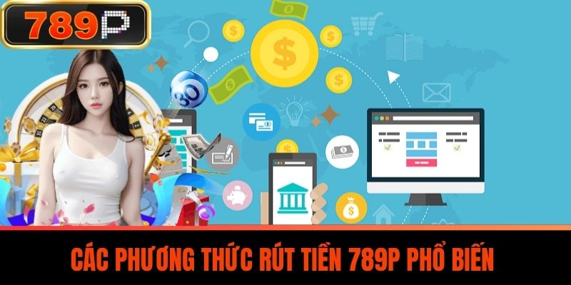 Các Phương Thức Rút Tiền 789P Phổ Biến