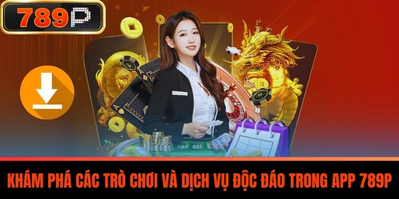 Khám Phá Các Trò Chơi Và Dịch Vụ Độc Đáo Trong App 789P