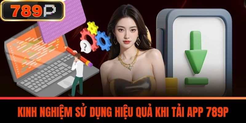 Kinh Nghiệm Sử Dụng Hiệu Quả Khi Tải App 789P
