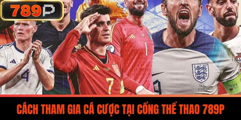 Cách Tham Gia Cá Cược Tại Cổng Thể Thao 789P