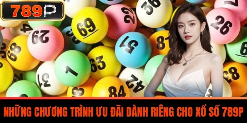 Những chương trình ưu đãi dành riêng cho Xổ Số 789P
