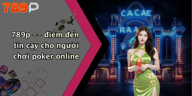 789p – điểm đến tin cậy cho người chơi poker online