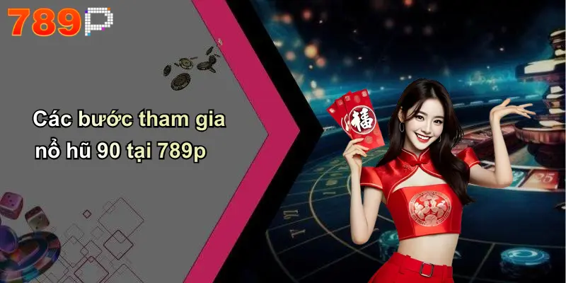 Các bước tham gia nổ hũ 90 tại 789p