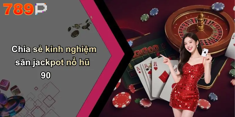 Chia sẻ kinh nghiệm săn jackpot nổ hũ 90