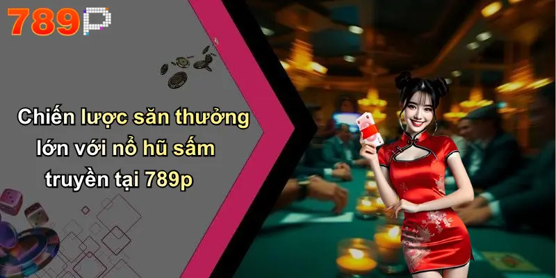 Chiến lược săn thưởng lớn với nổ hũ sấm truyền tại 789p