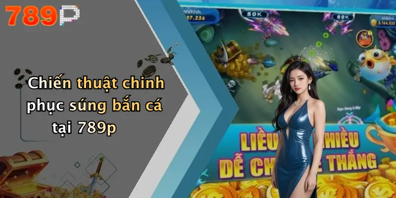 Chiến thuật chinh phục súng bắn cá tại 789p