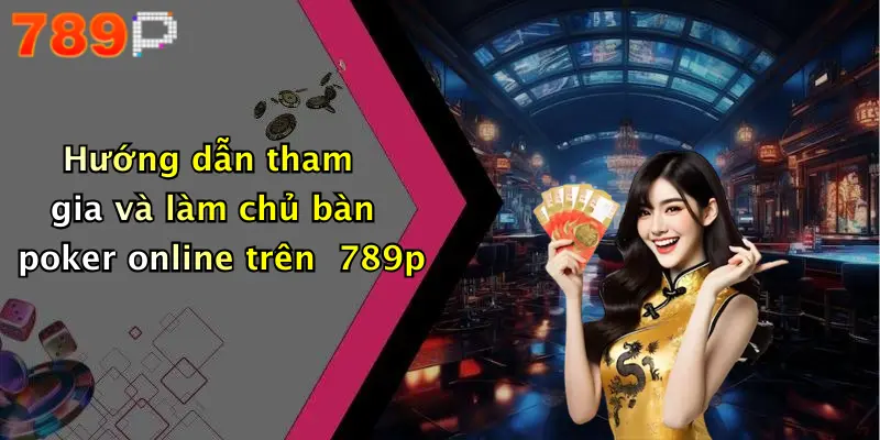 Hướng dẫn tham gia và làm chủ bàn poker online trên 789p