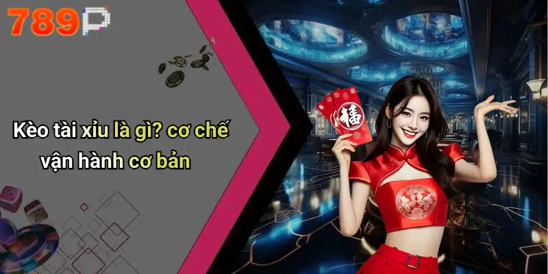 Kèo tài xỉu là gì? cơ chế vận hành cơ bản