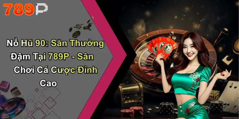 Nổ Hũ 90: Săn Thưởng Đậm Tại 789P - Sân Chơi Cá Cược Đỉnh Cao