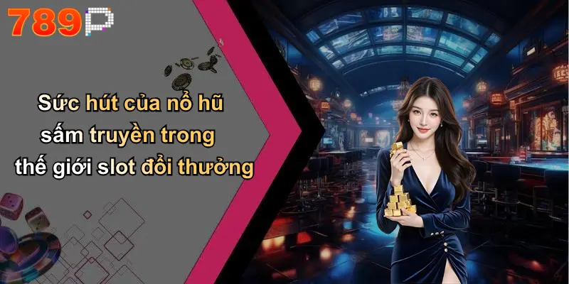 Sức hút của nổ hũ sấm truyền trong thế giới slot đổi thưởng