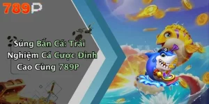 Súng Bắn Cá: Trải Nghiệm Cá Cược Đỉnh Cao Cùng 789P