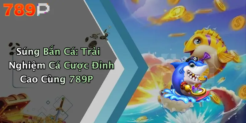 Súng Bắn Cá: Trải Nghiệm Cá Cược Đỉnh Cao Cùng 789P