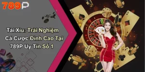 Tài Xỉu: Trải Nghiệm Cá Cược Đỉnh Cao Tại 789P Uy Tín Số 1