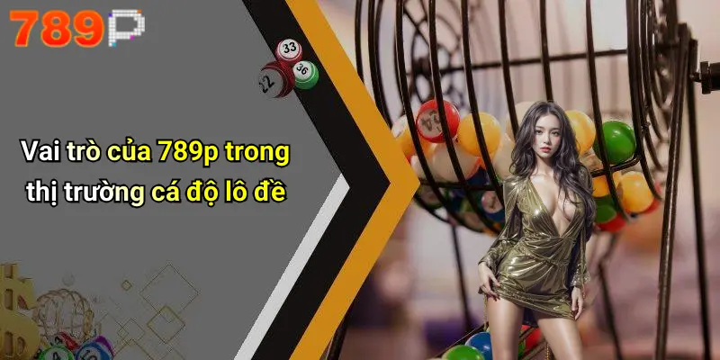 Vai trò của 789p trong thị trường cá độ lô đề