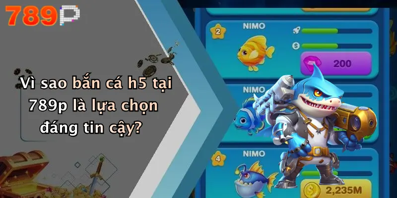 Vì sao bắn cá h5 tại 789p là lựa chọn đáng tin cậy?